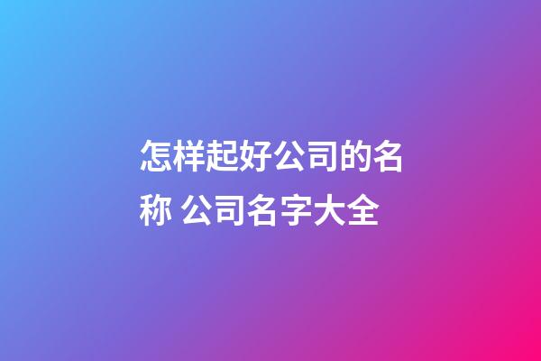 怎样起好公司的名称 公司名字大全-第1张-公司起名-玄机派